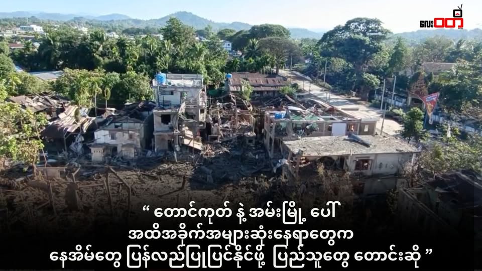 တောင်ကုတ် နဲ့ အမ်းမြို့ပေါ် အထိအခိုက်အများဆုံးရပ်ကွက် တွေက နေအိမ်တွေ ပြန်လည်ပြုပြင်နိုင်ဖို့ ပြည်သူတွေ တောင်းဆို