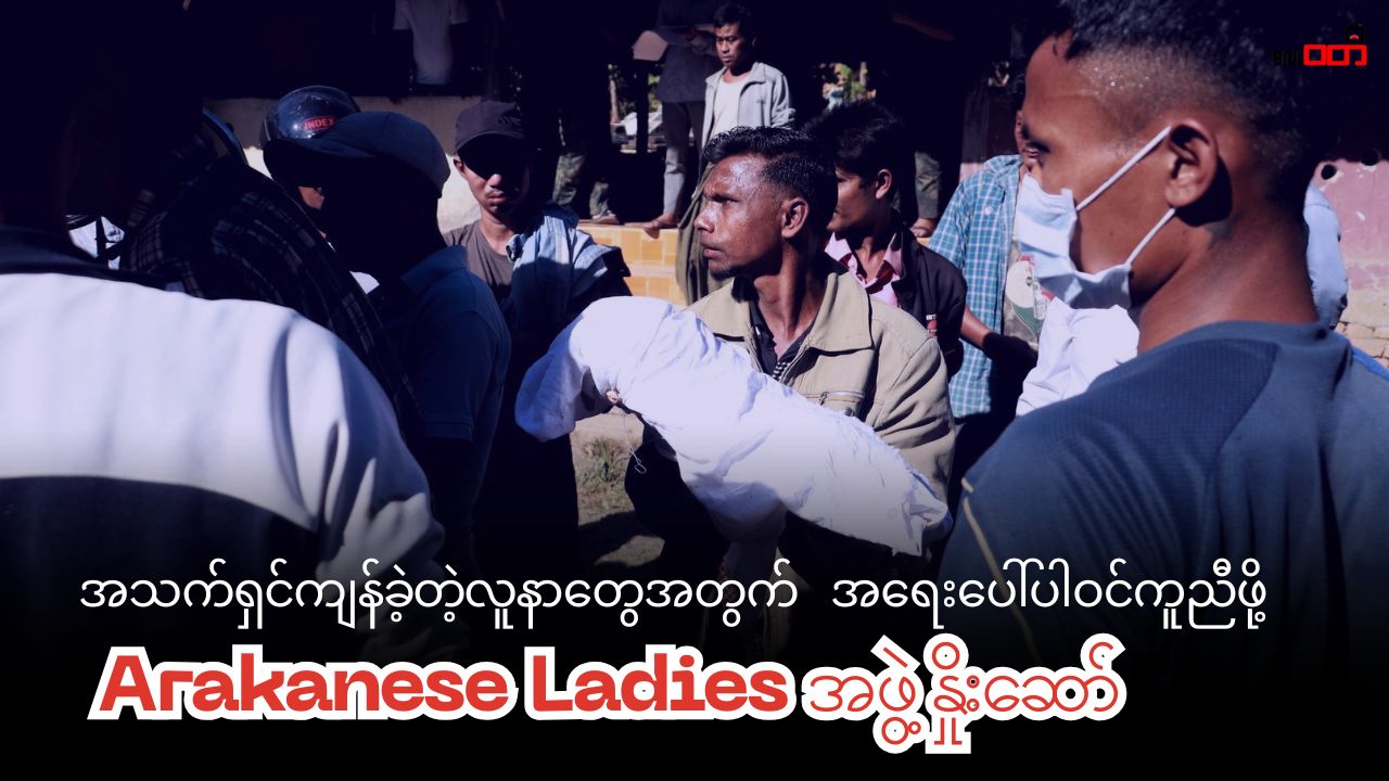 မြောက်ဦးဖြစ်စဉ်မှာ အသက်ရှင်ကျန်ခဲ့တဲ့ လူနာတွေကို အရေးပေါ်ဆေးကုသမှုပေးရေး ပူးပေါင်းပါဝင်ဖို့ Arakanese Ladies အဖွဲ့ကနှိုးဆော်
